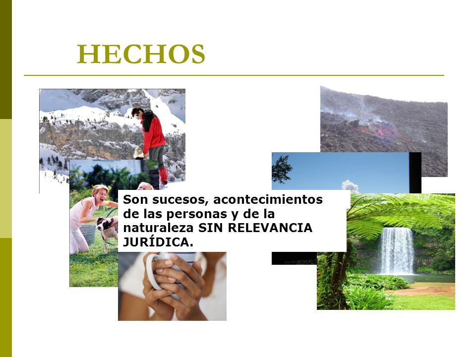 HECHOS Son sucesos, acontecimientos de las personas y de la naturaleza SIN RELEVANCIA JURÍDICA.