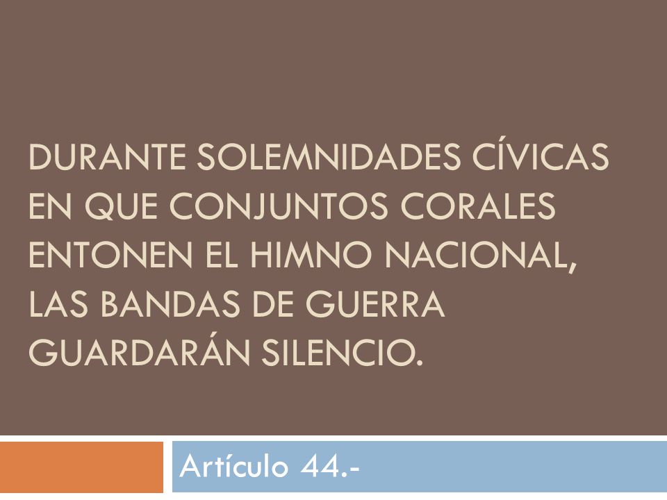 Durante solemnidades cívicas en que conjuntos corales entonen el Himno Nacional, las bandas de guerra guardarán silencio.