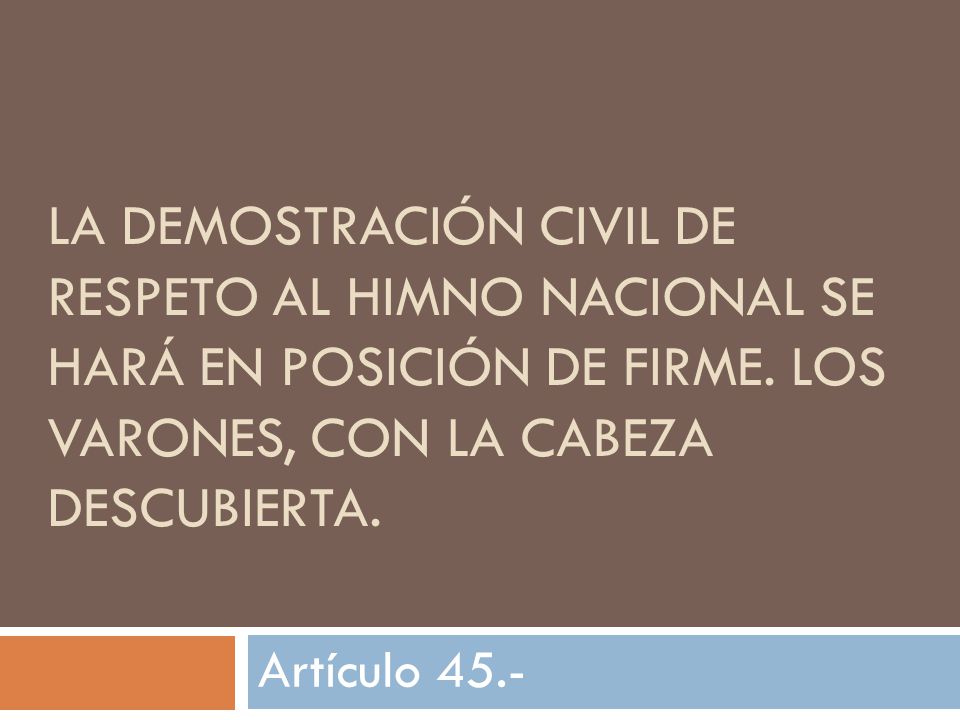 La demostración civil de respeto al Himno Nacional se hará en posición de firme. Los varones, con la cabeza descubierta.