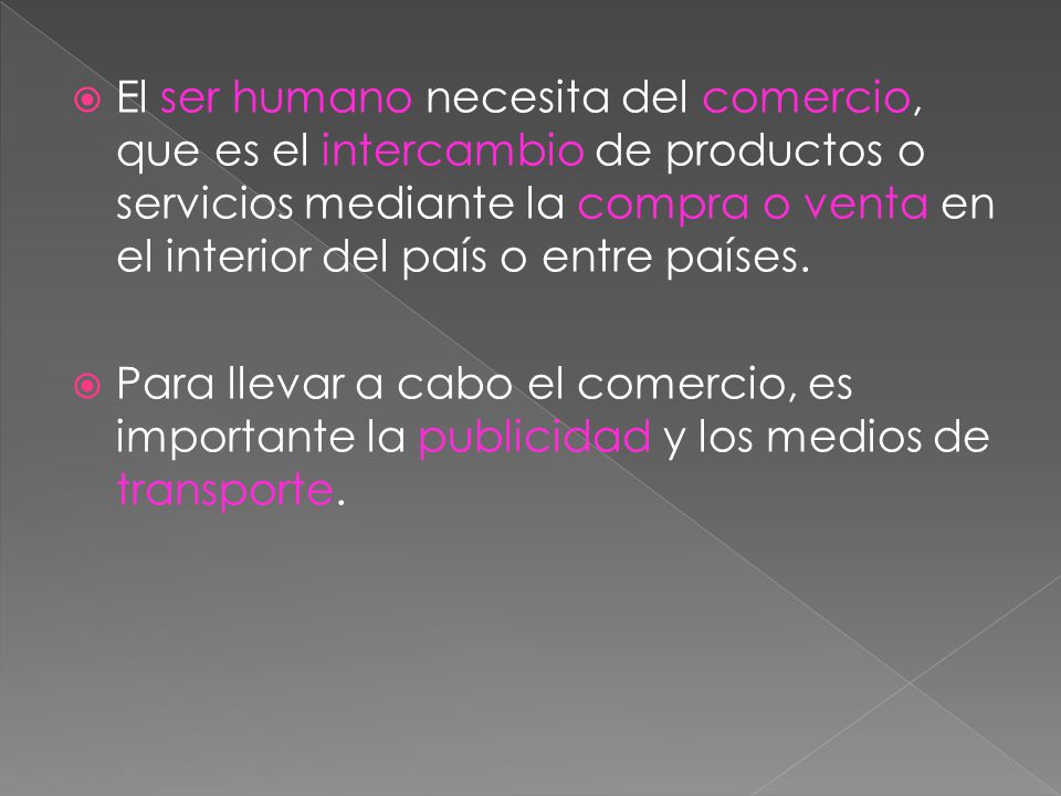 El ser humano necesita del comercio, que es el intercambio de productos o servicios mediante la compra o venta en el interior del país o entre países.