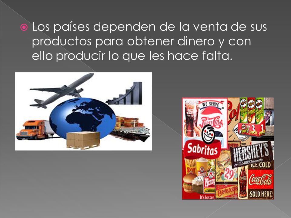 Los países dependen de la venta de sus productos para obtener dinero y con ello producir lo que les hace falta.