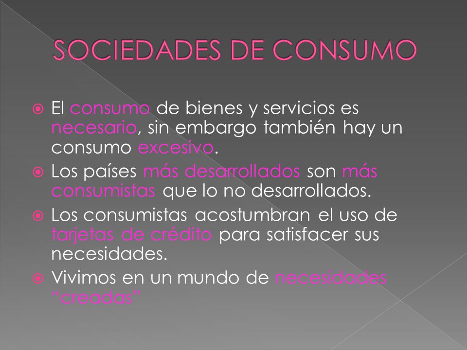 SOCIEDADES DE CONSUMO El consumo de bienes y servicios es necesario, sin embargo también hay un consumo excesivo.