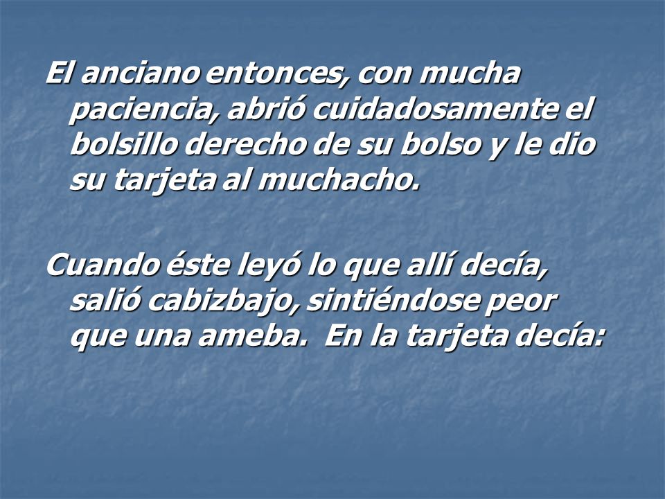 El anciano entonces, con mucha paciencia, abrió cuidadosamente el bolsillo derecho de su bolso y le dio su tarjeta al muchacho.