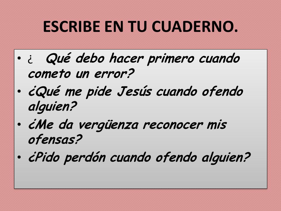 ESCRIBE EN TU CUADERNO. ¿ Qué debo hacer primero cuando cometo un error ¿Qué me pide Jesús cuando ofendo alguien