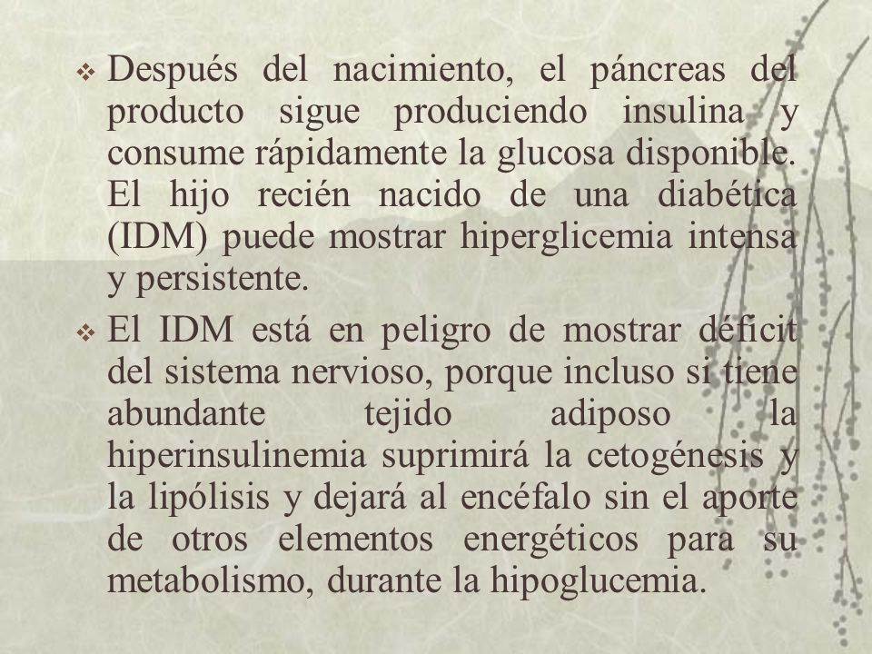Después del nacimiento, el páncreas del producto sigue produciendo insulina y consume rápidamente la glucosa disponible. El hijo recién nacido de una diabética (IDM) puede mostrar hiperglicemia intensa y persistente.