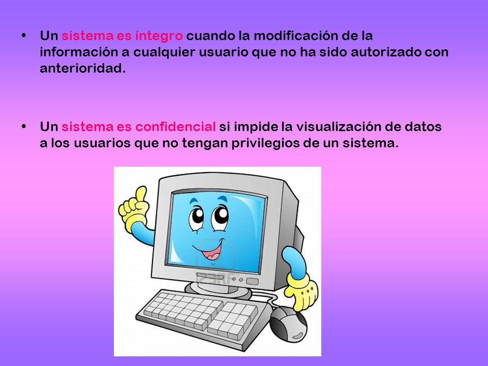Un sistema es íntegro cuando la modificación de la información a cualquier usuario que no ha sido autorizado con anterioridad.