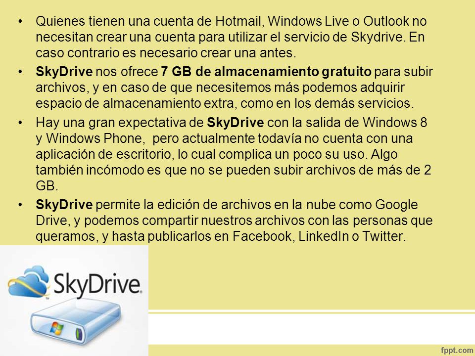 Quienes tienen una cuenta de Hotmail, Windows Live o Outlook no necesitan crear una cuenta para utilizar el servicio de Skydrive. En caso contrario es necesario crear una antes.