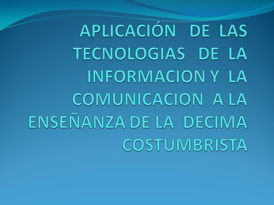 APLICACIÓN DE LAS TECNOLOGIAS DE LA INFORMACION Y LA COMUNICACION A LA ENSEÑANZA DE LA DECIMA COSTUMBRISTA
