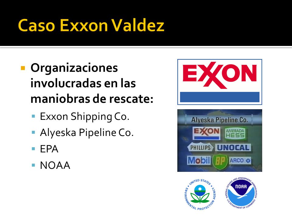 Caso Exxon Valdez Organizaciones involucradas en las maniobras de rescate: Exxon Shipping Co. Alyeska Pipeline Co.