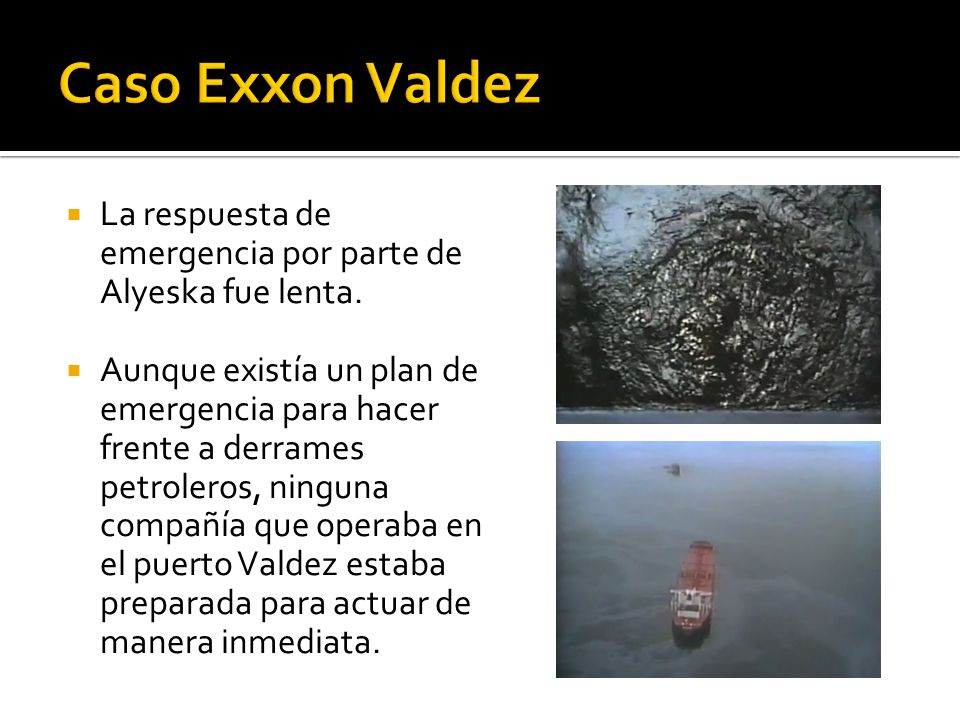 Caso Exxon Valdez La respuesta de emergencia por parte de Alyeska fue lenta.