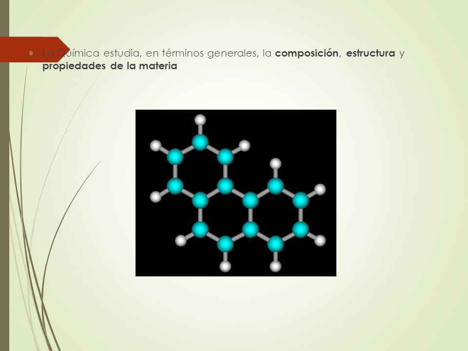 La Química estudia, en términos generales, la composición, estructura y propiedades de la materia