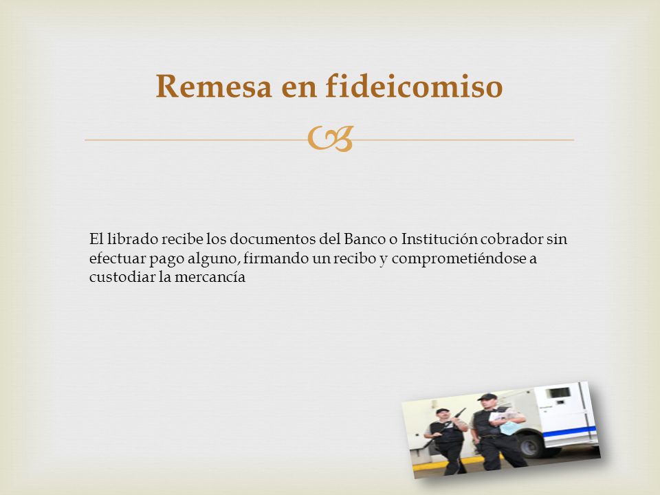 Remesa en fideicomiso El librado recibe los documentos del Banco o Institución cobrador sin efectuar pago alguno, firmando un recibo y comprometiéndose a custodiar la mercancía
