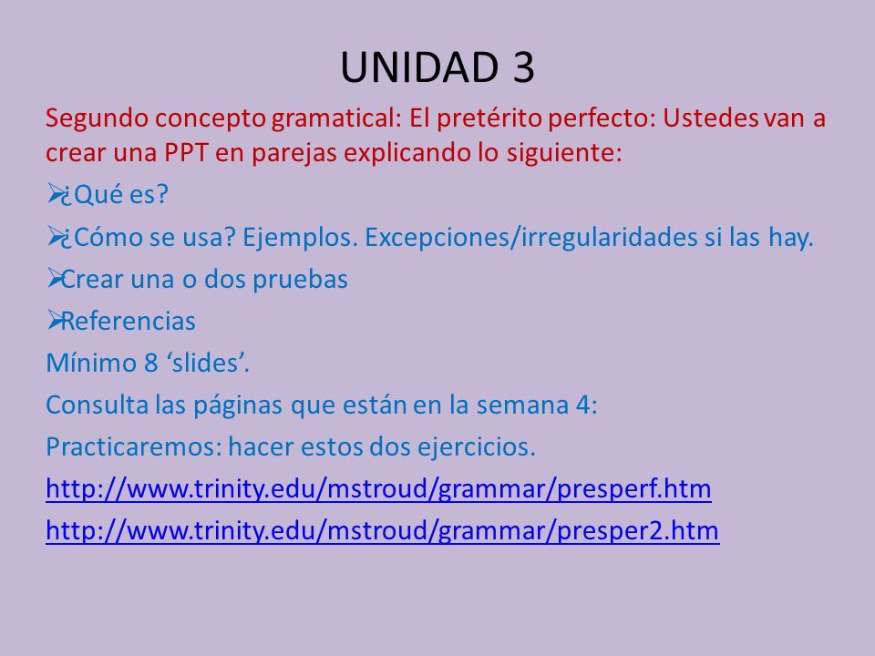 UNIDAD 3 Segundo concepto gramatical: El pretérito perfecto: Ustedes van a crear una PPT en parejas explicando lo siguiente: