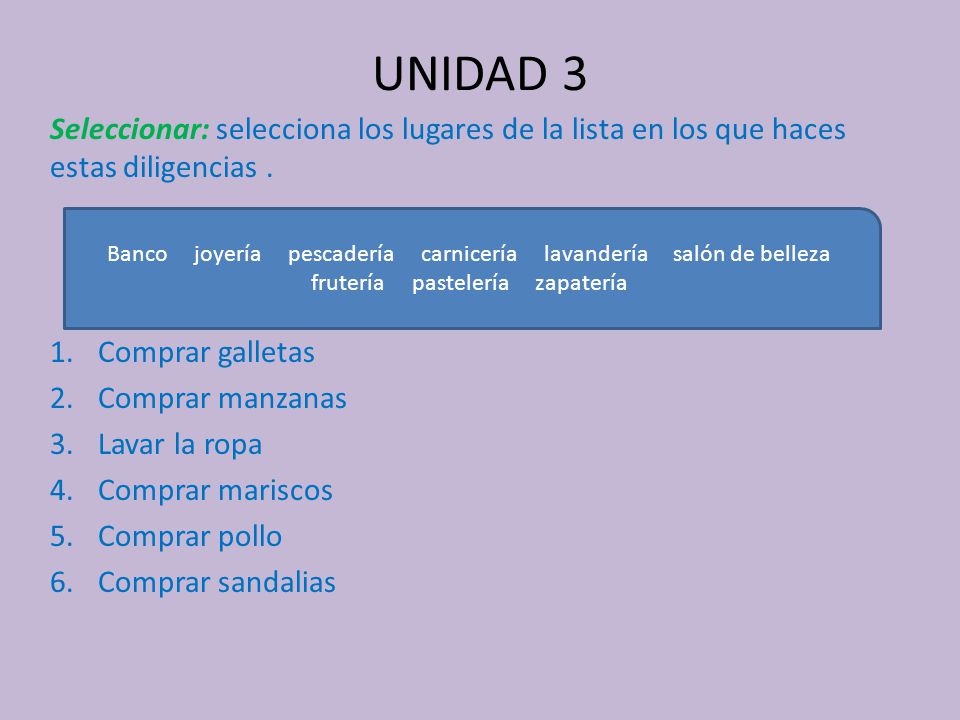 UNIDAD 3 Seleccionar: selecciona los lugares de la lista en los que haces estas diligencias . Comprar galletas.
