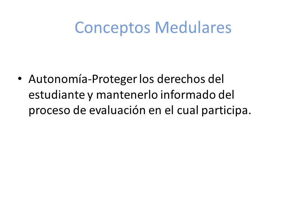Conceptos Medulares Autonomía-Proteger los derechos del estudiante y mantenerlo informado del proceso de evaluación en el cual participa.