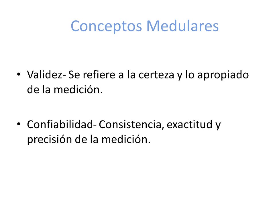 Conceptos Medulares Validez- Se refiere a la certeza y lo apropiado de la medición.