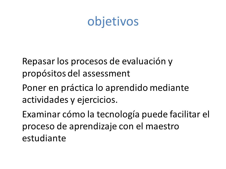 objetivos Repasar los procesos de evaluación y propósitos del assessment. Poner en práctica lo aprendido mediante actividades y ejercicios.