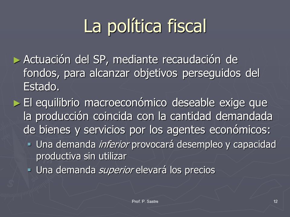 La política fiscal Actuación del SP, mediante recaudación de fondos, para alcanzar objetivos perseguidos del Estado.
