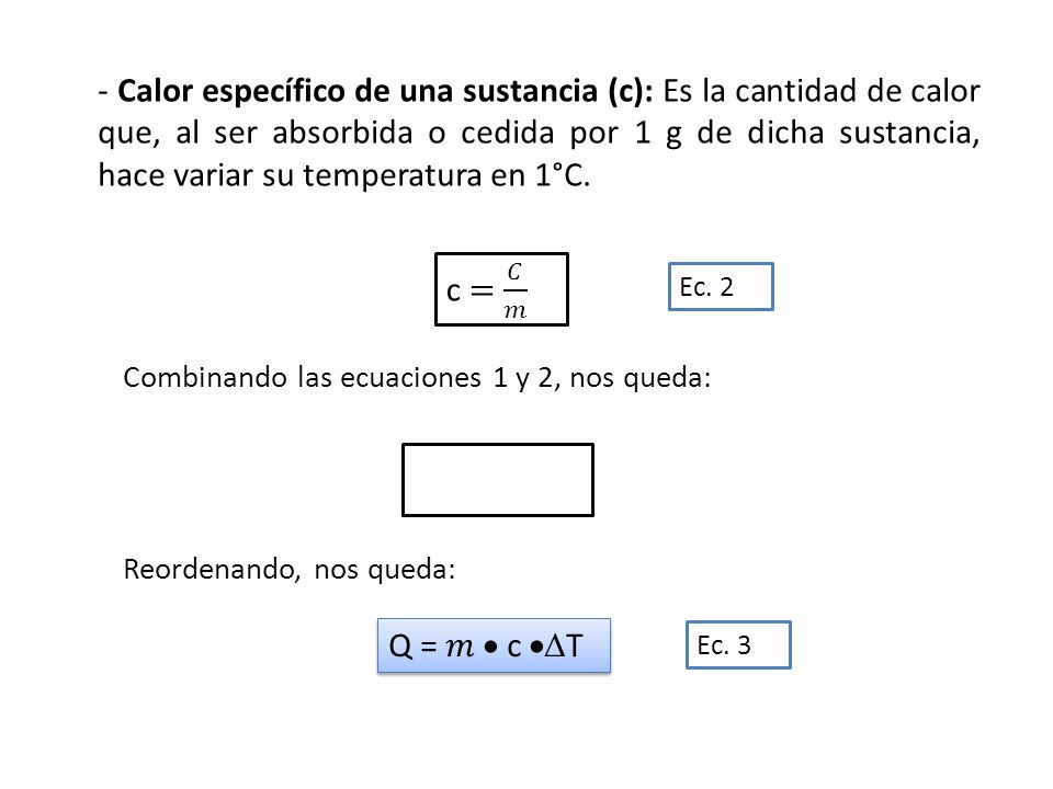 - Calor específico de una sustancia (c): Es la cantidad de calor que, al ser absorbida o cedida por 1 g de dicha sustancia, hace variar su temperatura en 1°C.