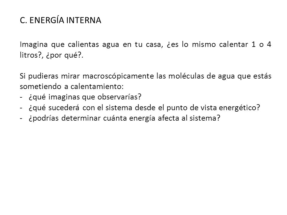 C. ENERGÍA INTERNA Imagina que calientas agua en tu casa, ¿es lo mismo calentar 1 o 4 litros , ¿por qué .