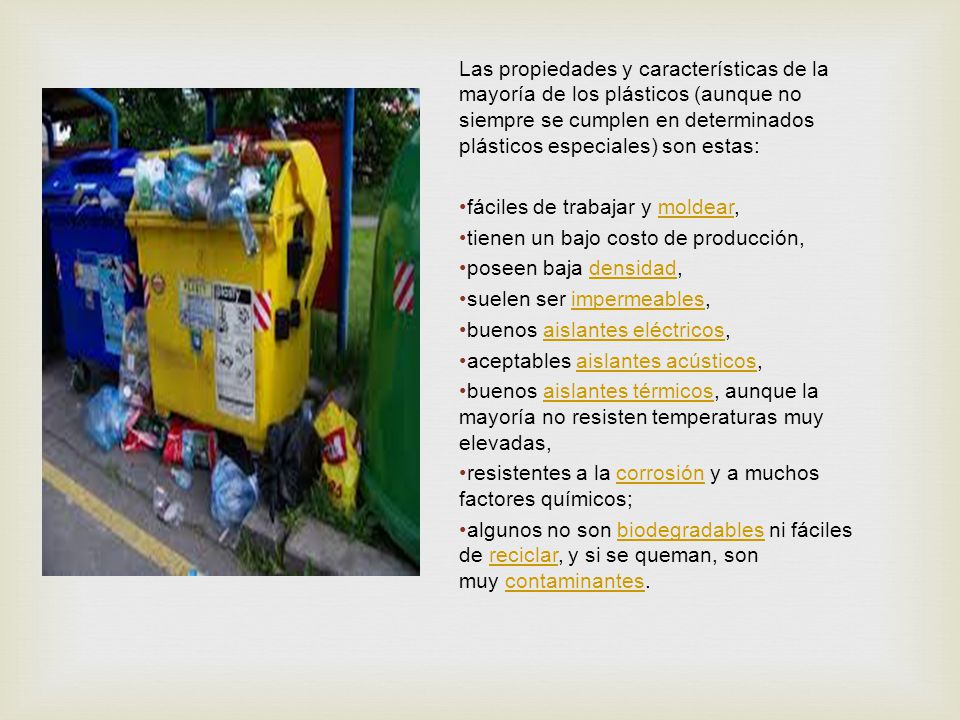 Las propiedades y características de la mayoría de los plásticos (aunque no siempre se cumplen en determinados plásticos especiales) son estas: