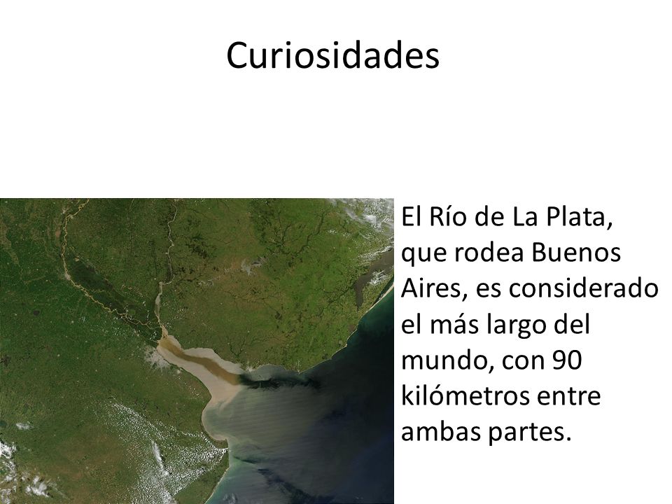 Curiosidades El Río de La Plata, que rodea Buenos Aires, es considerado el más largo del mundo, con 90 kilómetros entre ambas partes.