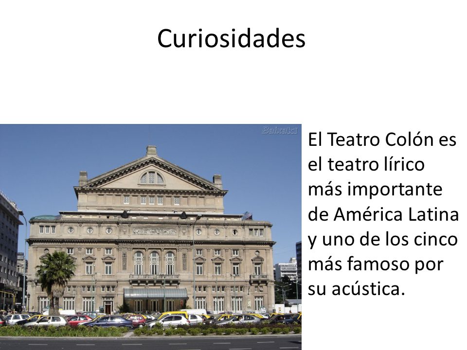 Curiosidades El Teatro Colón es el teatro lírico más importante de América Latina y uno de los cinco más famoso por su acústica.