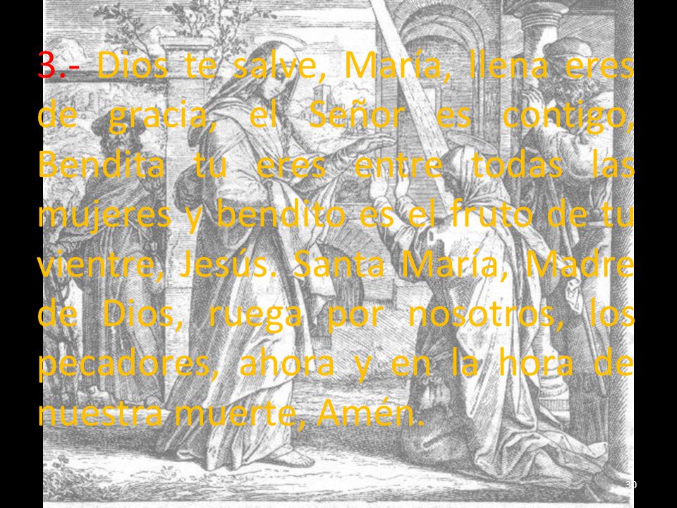 3.- Dios te salve, María, llena eres de gracia, el Señor es contigo, Bendita tu eres entre todas las mujeres y bendito es el fruto de tu vientre, Jesús.