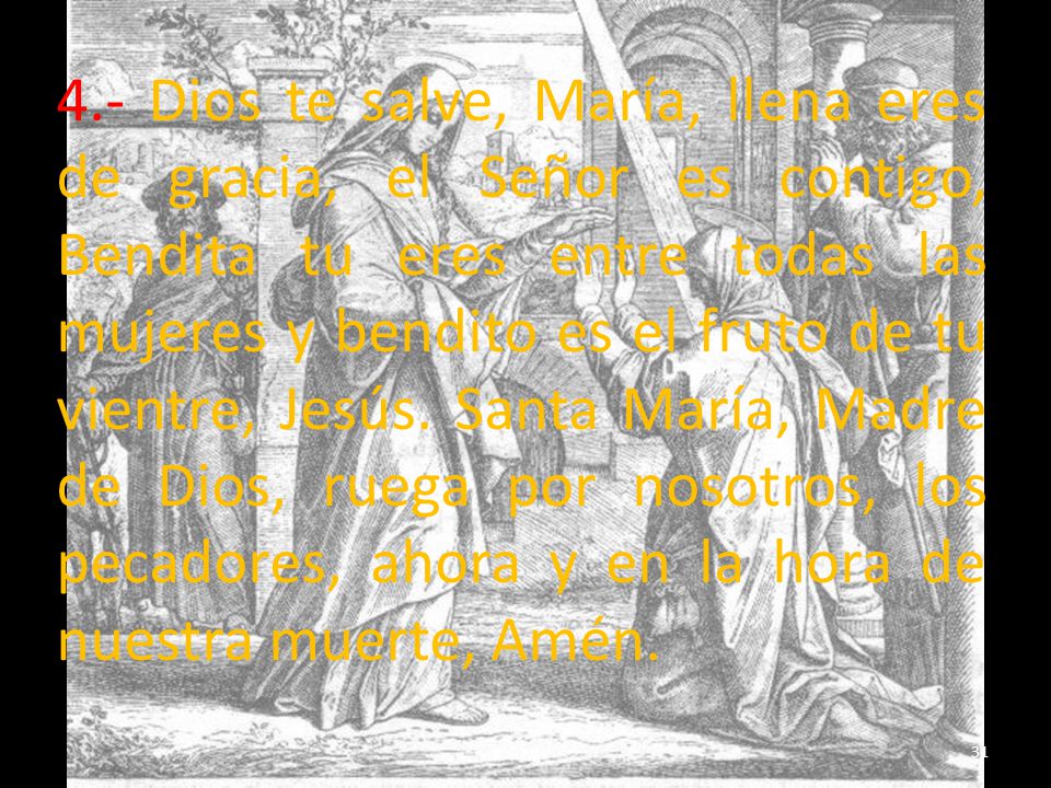 4.- Dios te salve, María, llena eres de gracia, el Señor es contigo, Bendita tu eres entre todas las mujeres y bendito es el fruto de tu vientre, Jesús.
