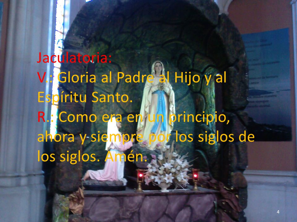 Jaculatoria: V. : Gloria al Padre al Hijo y al Espíritu Santo. R