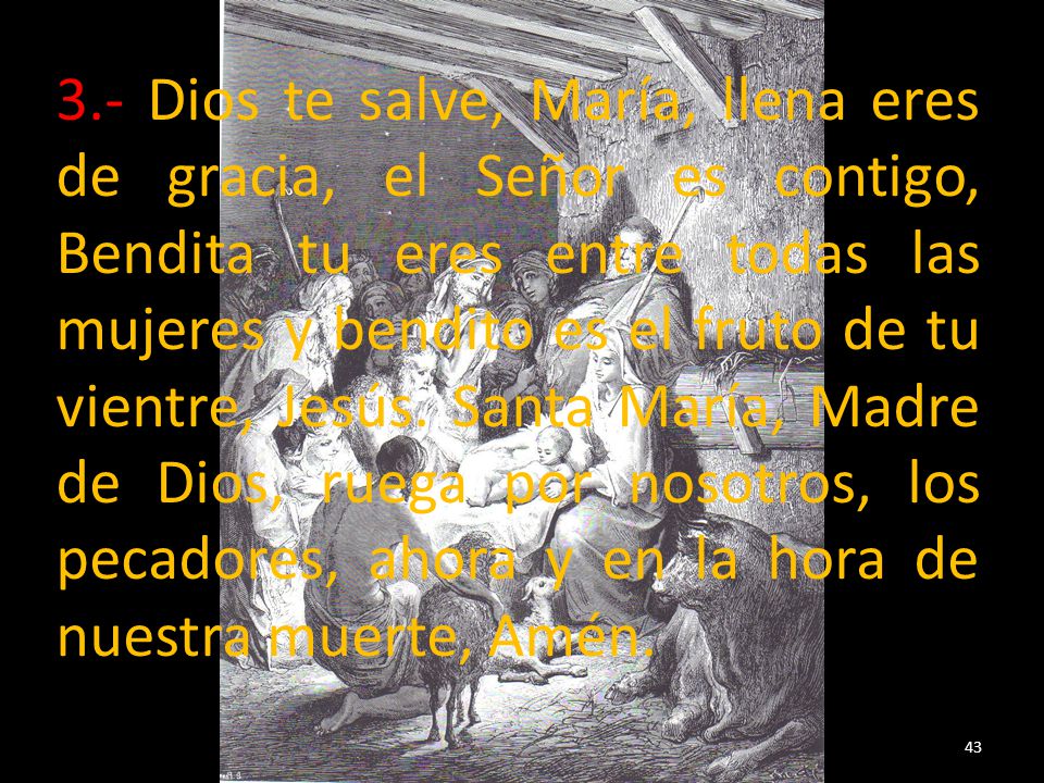3.- Dios te salve, María, llena eres de gracia, el Señor es contigo, Bendita tu eres entre todas las mujeres y bendito es el fruto de tu vientre, Jesús.