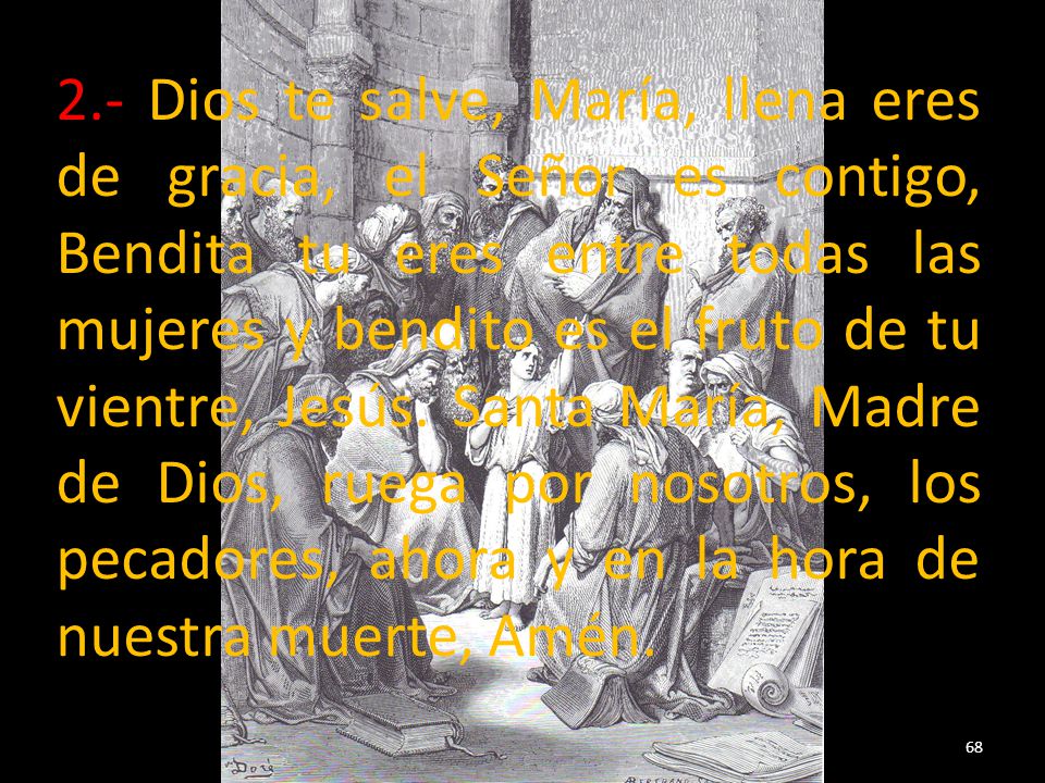 2.- Dios te salve, María, llena eres de gracia, el Señor es contigo, Bendita tu eres entre todas las mujeres y bendito es el fruto de tu vientre, Jesús.