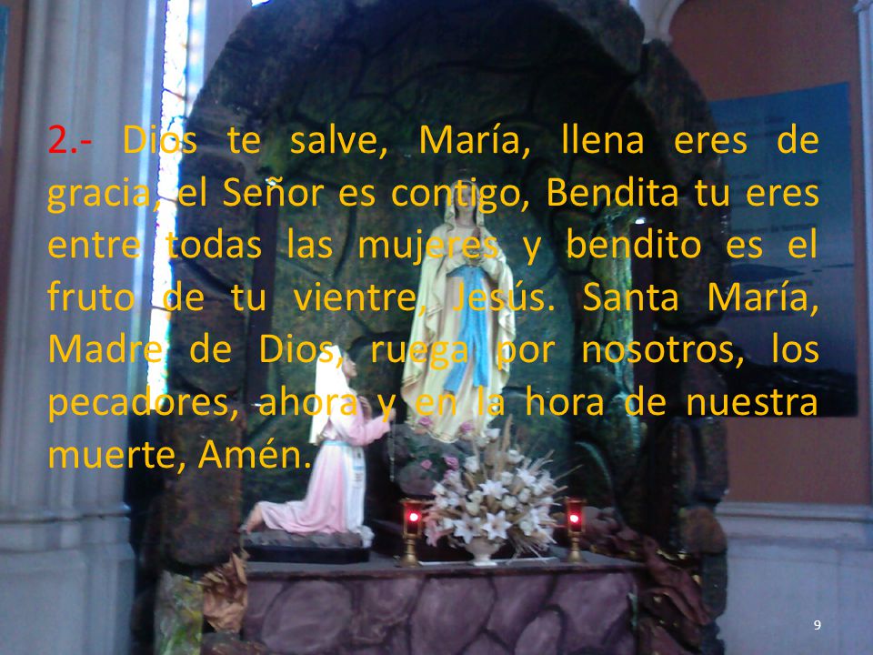 2.- Dios te salve, María, llena eres de gracia, el Señor es contigo, Bendita tu eres entre todas las mujeres y bendito es el fruto de tu vientre, Jesús.