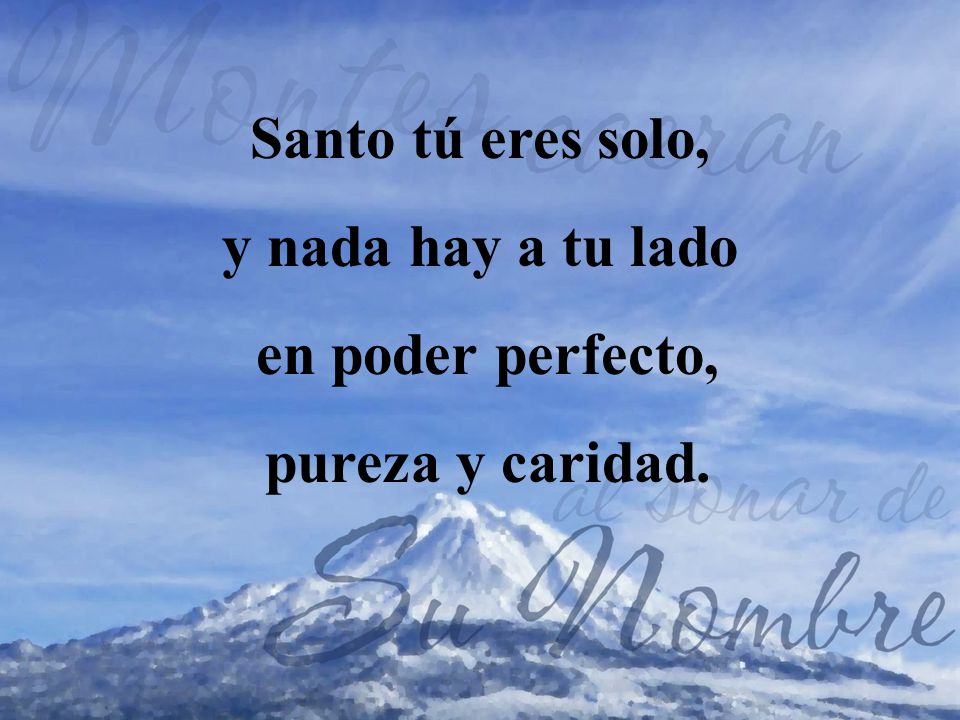 Santo tú eres solo, y nada hay a tu lado en poder perfecto, pureza y caridad.