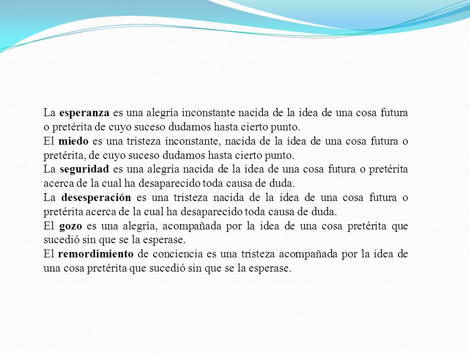 La esperanza es una alegría inconstante nacida de la idea de una cosa futura o pretérita de cuyo suceso dudamos hasta cierto punto.