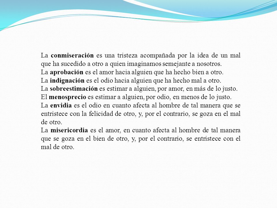 La conmiseración es una tristeza acompañada por la idea de un mal que ha sucedido a otro a quien imaginamos semejante a nosotros.