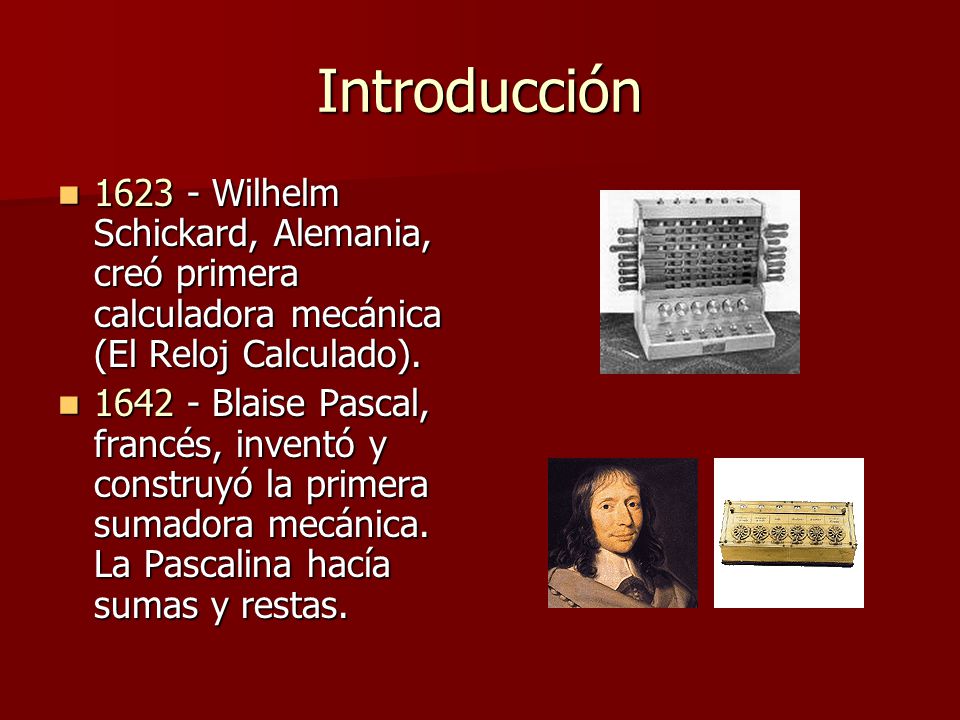 Introducción Wilhelm Schickard, Alemania, creó primera calculadora mecánica (El Reloj Calculado).