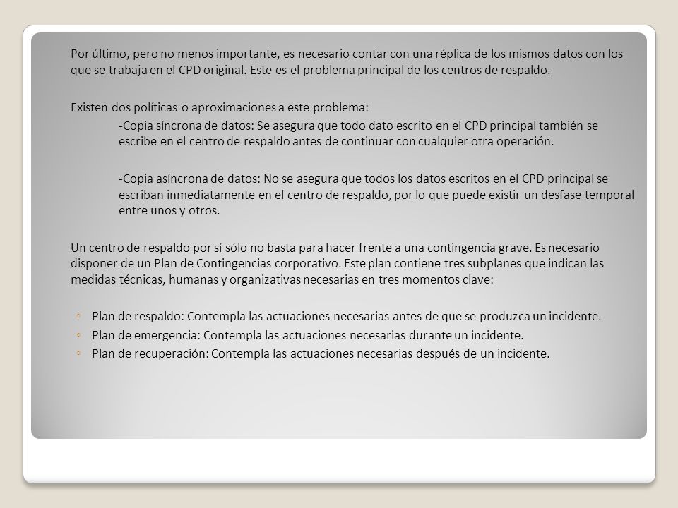 Por último, pero no menos importante, es necesario contar con una réplica de los mismos datos con los que se trabaja en el CPD original. Este es el problema principal de los centros de respaldo.
