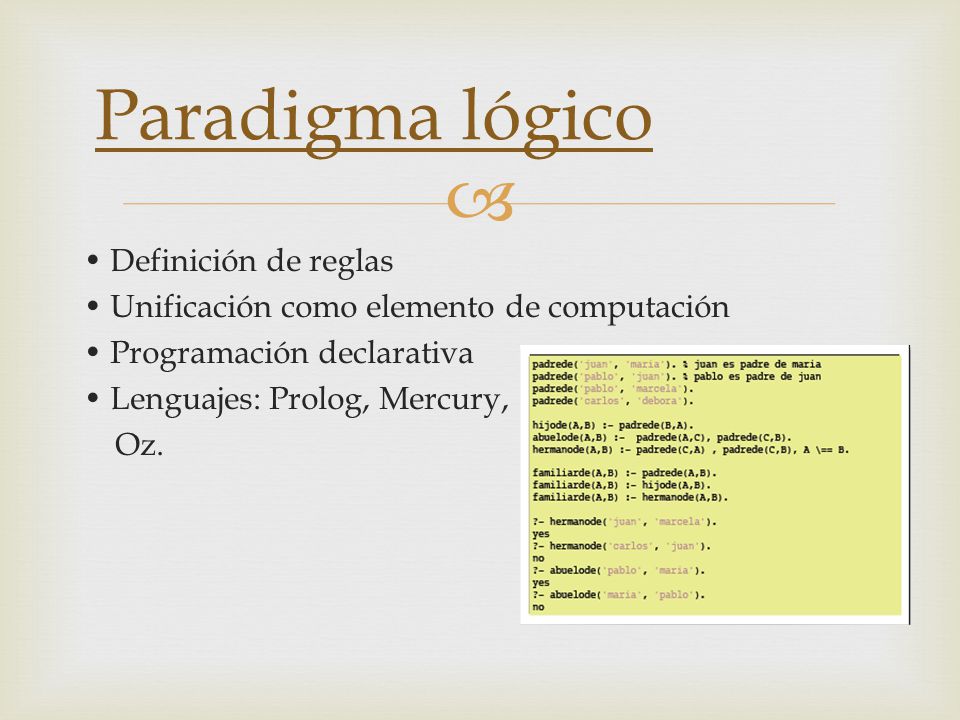 Paradigma lógico • Definición de reglas • Unificación como elemento de computación • Programación declarativa • Lenguajes: Prolog, Mercury, Oz.