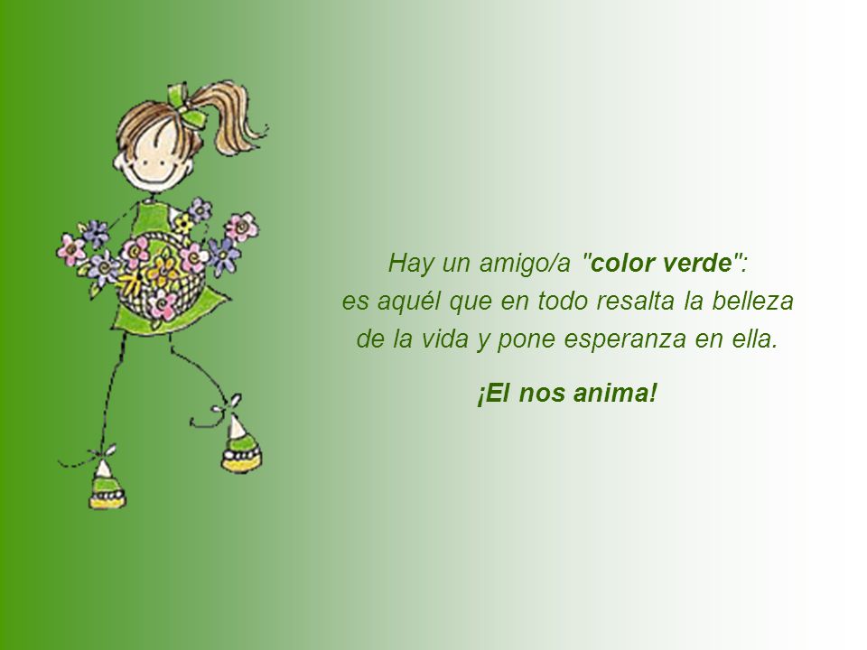 Hay un amigo/a color verde : es aquél que en todo resalta la belleza de la vida y pone esperanza en ella.