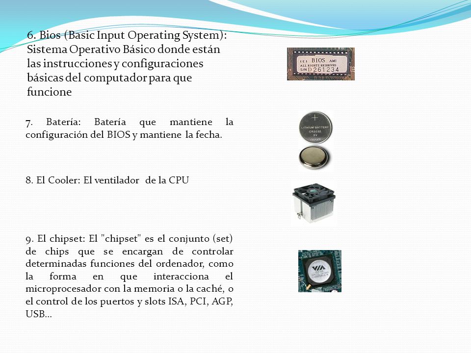 6. Bios (Basic Input Operating System): Sistema Operativo Básico donde están las instrucciones y configuraciones básicas del computador para que funcione