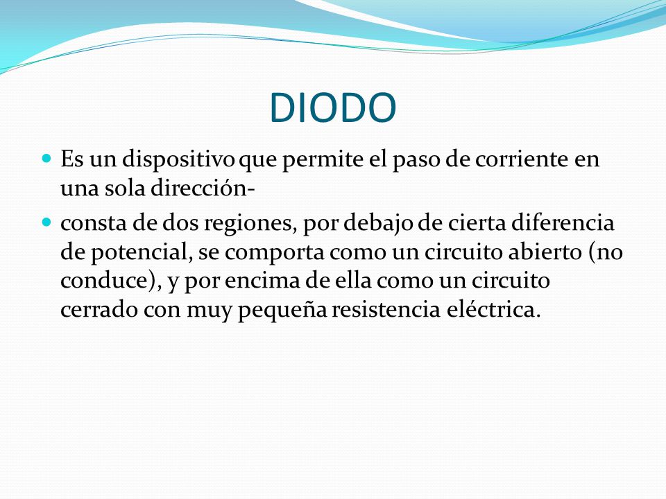 DIODO Es un dispositivo que permite el paso de corriente en una sola dirección-
