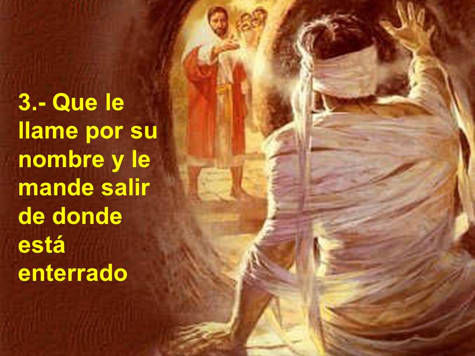 3.- Que le llame por su nombre y le mande salir de donde está enterrado
