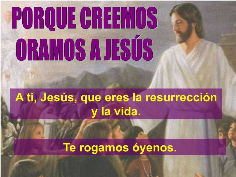 A ti, Jesús, que eres la resurrección y la vida.