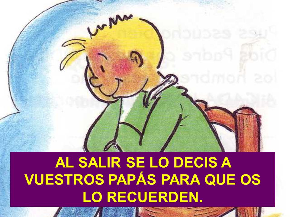 AL SALIR SE LO DECIS A VUESTROS PAPÁS PARA QUE OS LO RECUERDEN.