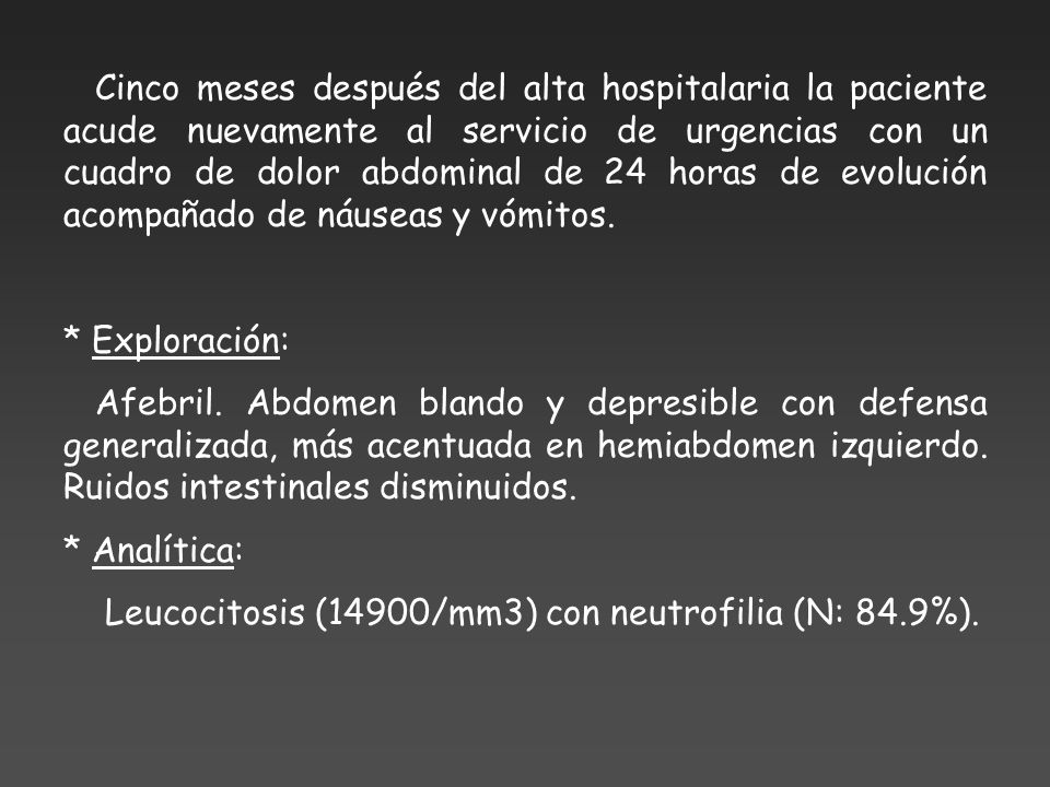 Cinco meses después del alta hospitalaria la paciente acude nuevamente al servicio de urgencias con un cuadro de dolor abdominal de 24 horas de evolución acompañado de náuseas y vómitos.