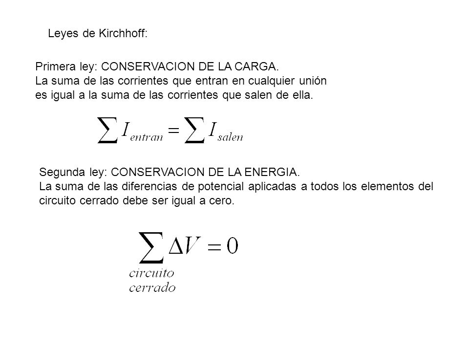 Leyes de Kirchhoff: Primera ley: CONSERVACION DE LA CARGA. La suma de las corrientes que entran en cualquier unión.