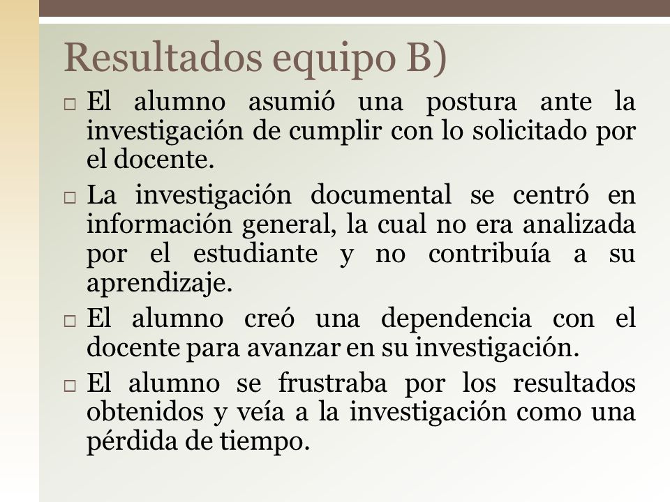 Resultados equipo B) El alumno asumió una postura ante la investigación de cumplir con lo solicitado por el docente.