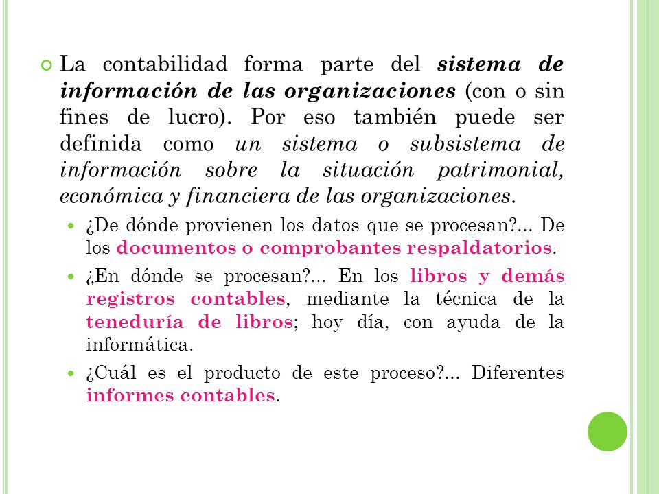 La contabilidad forma parte del sistema de información de las organizaciones (con o sin fines de lucro). Por eso también puede ser definida como un sistema o subsistema de información sobre la situación patrimonial, económica y financiera de las organizaciones.