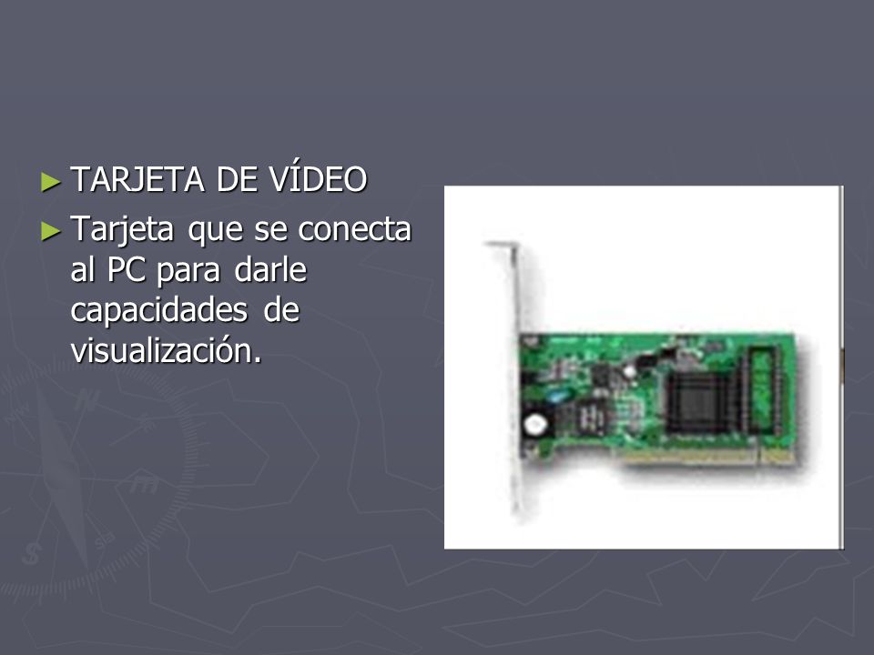 TARJETA DE VÍDEO Tarjeta que se conecta al PC para darle capacidades de visualización.